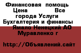 Финансовая  помощь › Цена ­ 100 000 - Все города Услуги » Бухгалтерия и финансы   . Ямало-Ненецкий АО,Муравленко г.